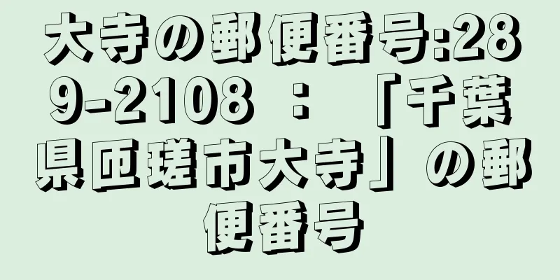 大寺の郵便番号:289-2108 ： 「千葉県匝瑳市大寺」の郵便番号