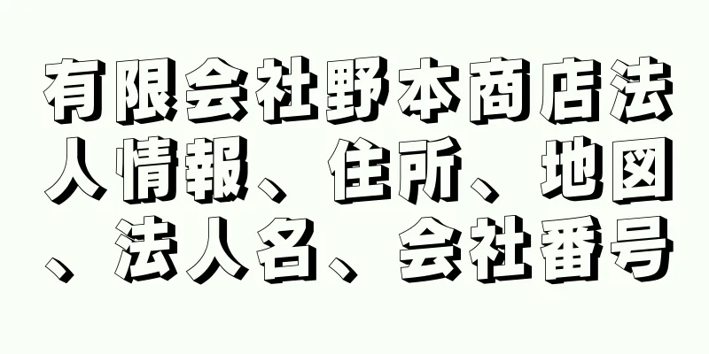 有限会社野本商店法人情報、住所、地図、法人名、会社番号