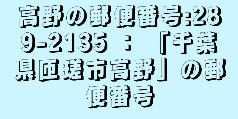 高野の郵便番号:289-2135 ： 「千葉県匝瑳市高野」の郵便番号