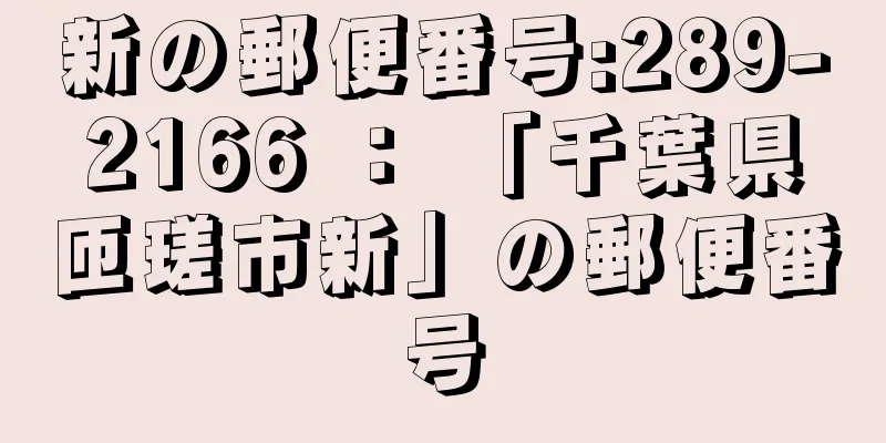 新の郵便番号:289-2166 ： 「千葉県匝瑳市新」の郵便番号