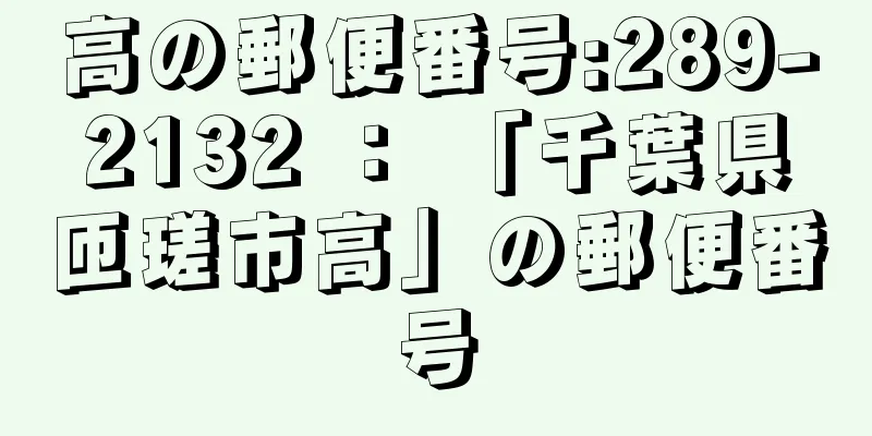 高の郵便番号:289-2132 ： 「千葉県匝瑳市高」の郵便番号