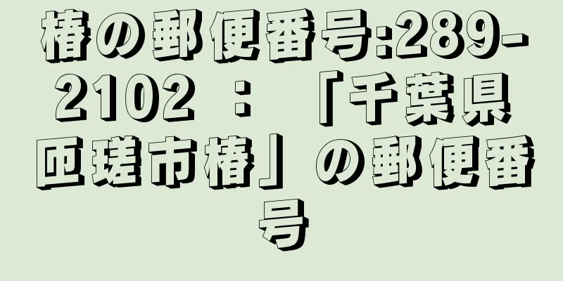 椿の郵便番号:289-2102 ： 「千葉県匝瑳市椿」の郵便番号