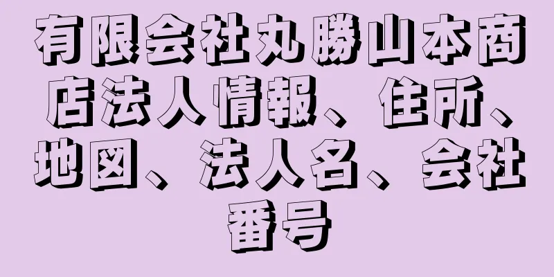 有限会社丸勝山本商店法人情報、住所、地図、法人名、会社番号