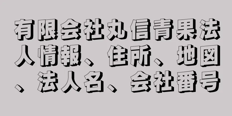 有限会社丸信青果法人情報、住所、地図、法人名、会社番号