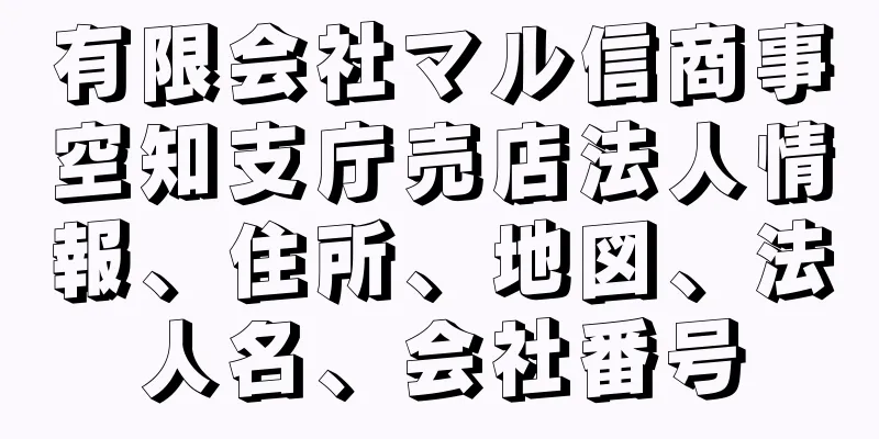 有限会社マル信商事空知支庁売店法人情報、住所、地図、法人名、会社番号