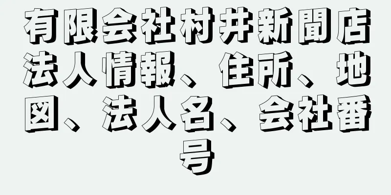 有限会社村井新聞店法人情報、住所、地図、法人名、会社番号