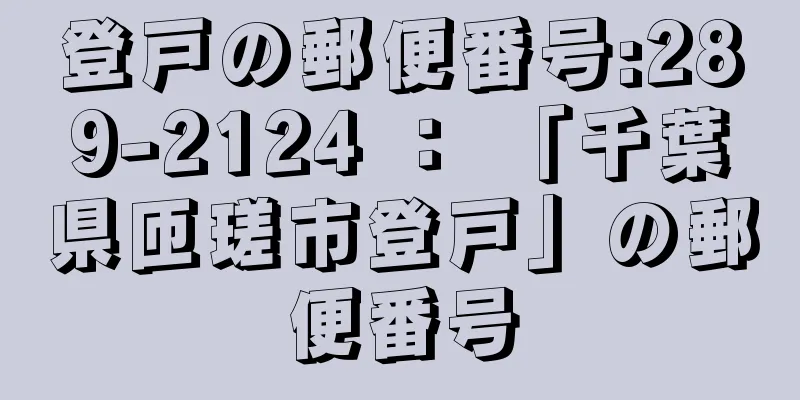 登戸の郵便番号:289-2124 ： 「千葉県匝瑳市登戸」の郵便番号