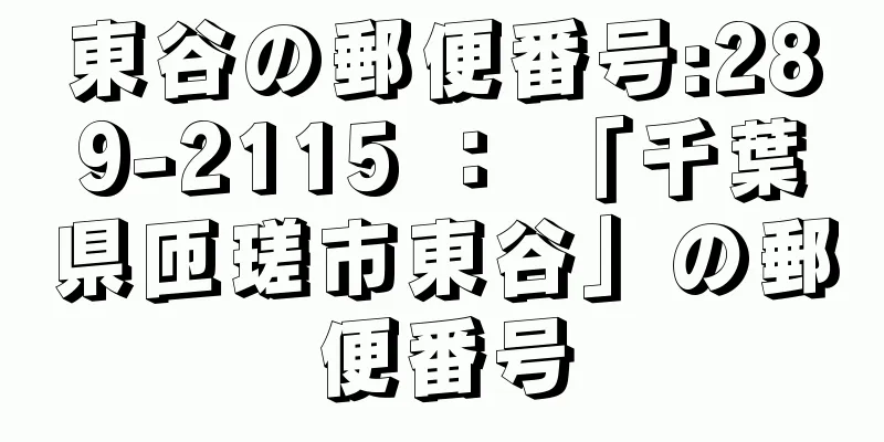 東谷の郵便番号:289-2115 ： 「千葉県匝瑳市東谷」の郵便番号