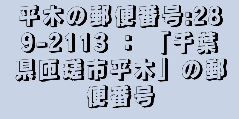 平木の郵便番号:289-2113 ： 「千葉県匝瑳市平木」の郵便番号