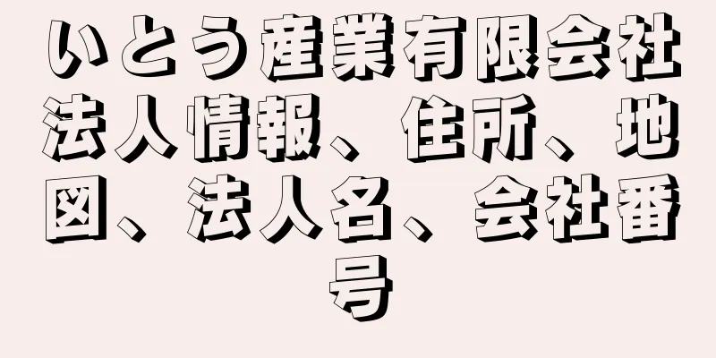 いとう産業有限会社法人情報、住所、地図、法人名、会社番号