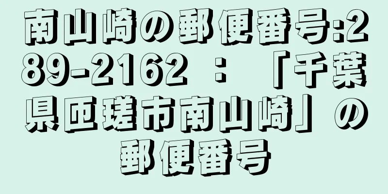 南山崎の郵便番号:289-2162 ： 「千葉県匝瑳市南山崎」の郵便番号