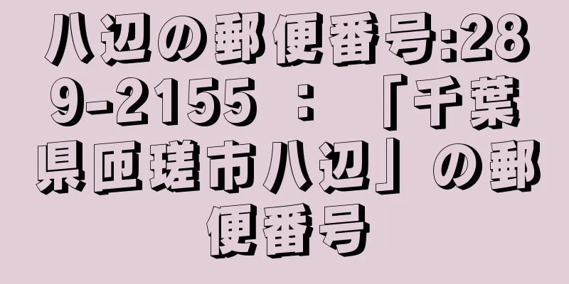 八辺の郵便番号:289-2155 ： 「千葉県匝瑳市八辺」の郵便番号