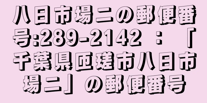 八日市場ニの郵便番号:289-2142 ： 「千葉県匝瑳市八日市場ニ」の郵便番号