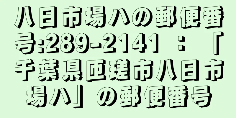 八日市場ハの郵便番号:289-2141 ： 「千葉県匝瑳市八日市場ハ」の郵便番号