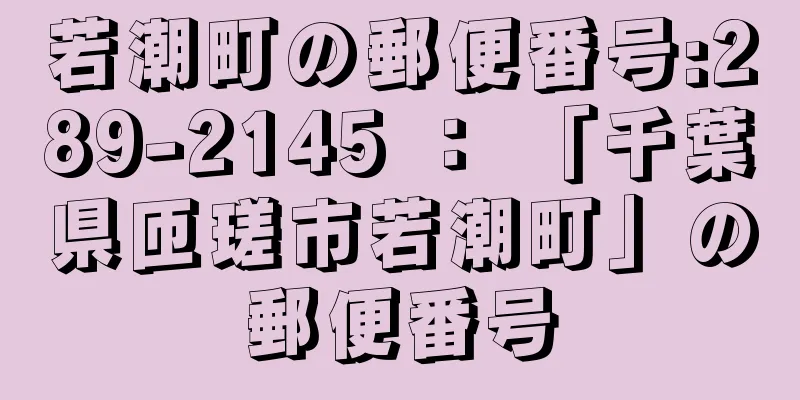 若潮町の郵便番号:289-2145 ： 「千葉県匝瑳市若潮町」の郵便番号