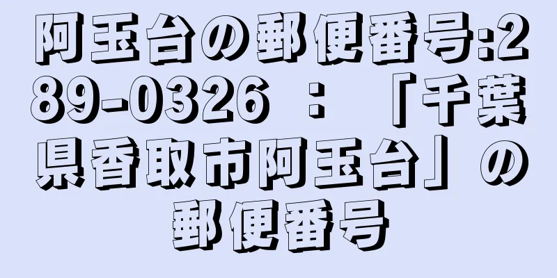 阿玉台の郵便番号:289-0326 ： 「千葉県香取市阿玉台」の郵便番号