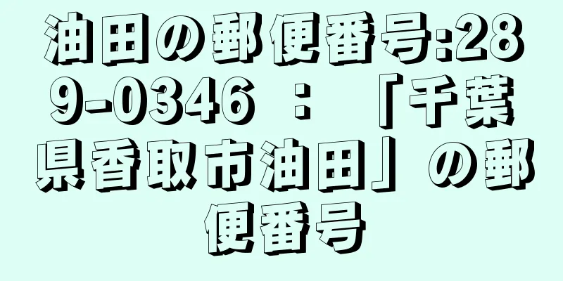 油田の郵便番号:289-0346 ： 「千葉県香取市油田」の郵便番号