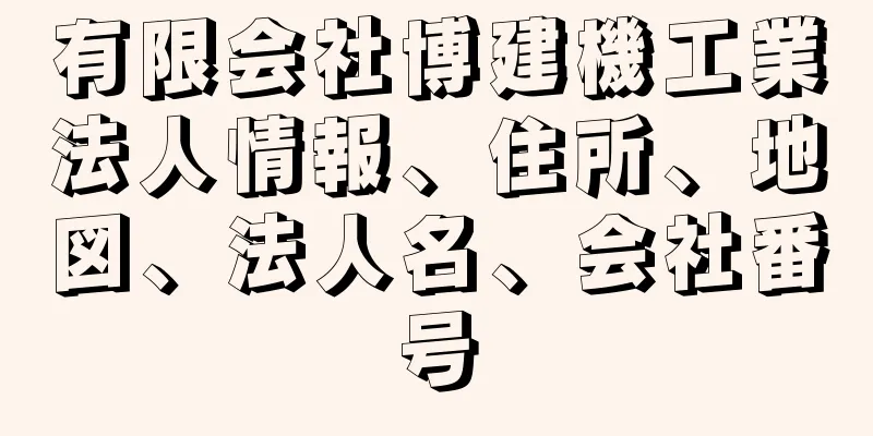 有限会社博建機工業法人情報、住所、地図、法人名、会社番号