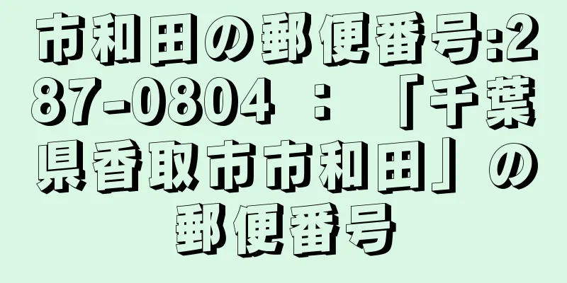 市和田の郵便番号:287-0804 ： 「千葉県香取市市和田」の郵便番号