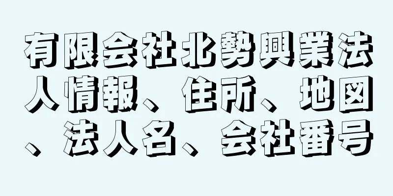 有限会社北勢興業法人情報、住所、地図、法人名、会社番号