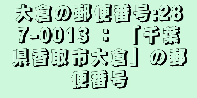 大倉の郵便番号:287-0013 ： 「千葉県香取市大倉」の郵便番号