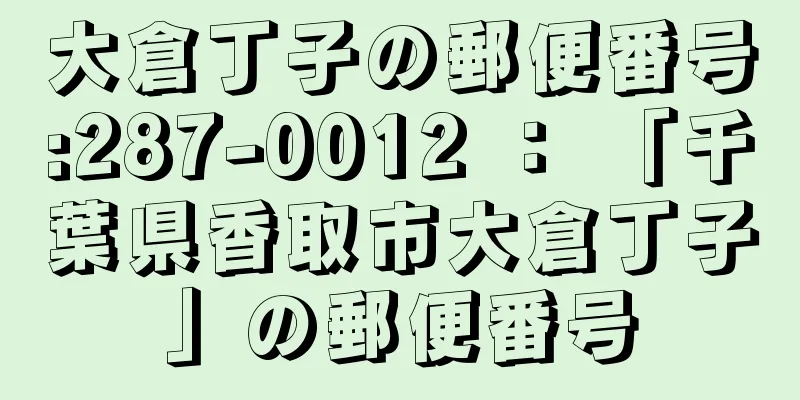 大倉丁子の郵便番号:287-0012 ： 「千葉県香取市大倉丁子」の郵便番号