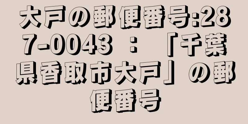 大戸の郵便番号:287-0043 ： 「千葉県香取市大戸」の郵便番号