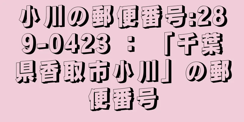 小川の郵便番号:289-0423 ： 「千葉県香取市小川」の郵便番号