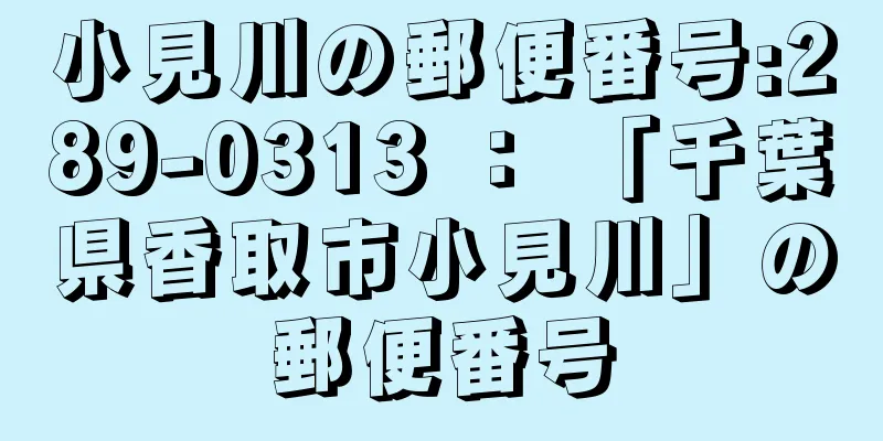 小見川の郵便番号:289-0313 ： 「千葉県香取市小見川」の郵便番号