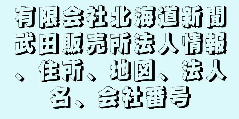 有限会社北海道新聞武田販売所法人情報、住所、地図、法人名、会社番号