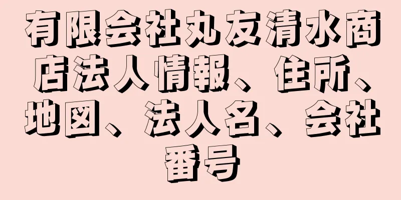 有限会社丸友清水商店法人情報、住所、地図、法人名、会社番号