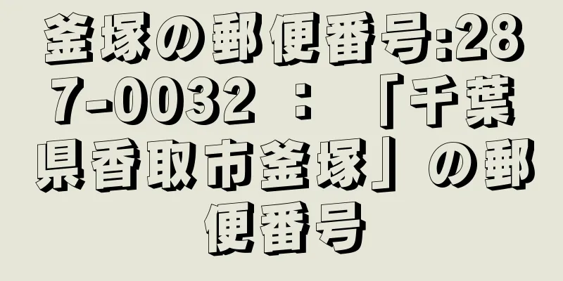 釜塚の郵便番号:287-0032 ： 「千葉県香取市釜塚」の郵便番号