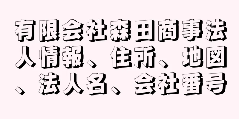 有限会社森田商事法人情報、住所、地図、法人名、会社番号