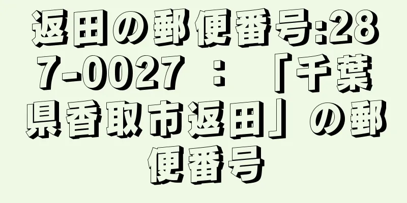 返田の郵便番号:287-0027 ： 「千葉県香取市返田」の郵便番号