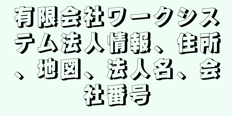 有限会社ワークシステム法人情報、住所、地図、法人名、会社番号