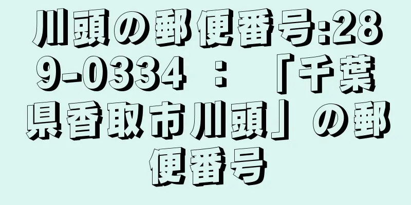 川頭の郵便番号:289-0334 ： 「千葉県香取市川頭」の郵便番号