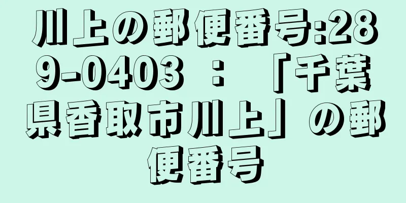 川上の郵便番号:289-0403 ： 「千葉県香取市川上」の郵便番号