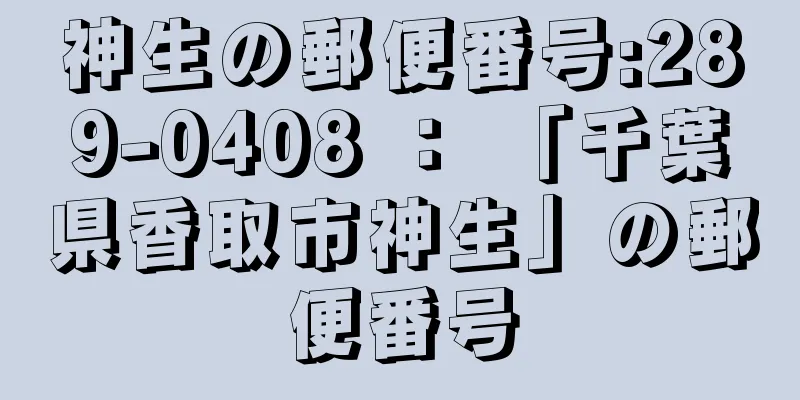 神生の郵便番号:289-0408 ： 「千葉県香取市神生」の郵便番号