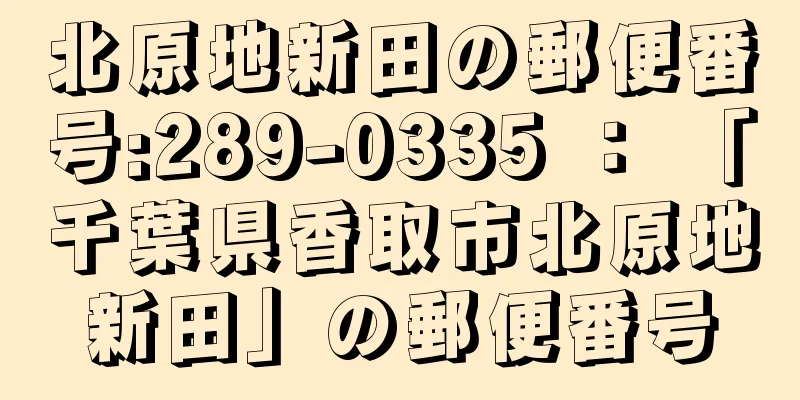 北原地新田の郵便番号:289-0335 ： 「千葉県香取市北原地新田」の郵便番号