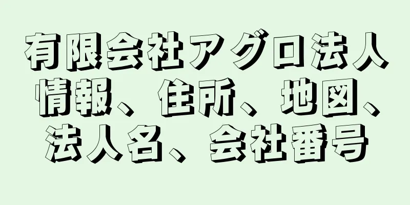 有限会社アグロ法人情報、住所、地図、法人名、会社番号