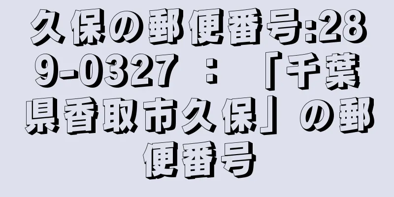 久保の郵便番号:289-0327 ： 「千葉県香取市久保」の郵便番号