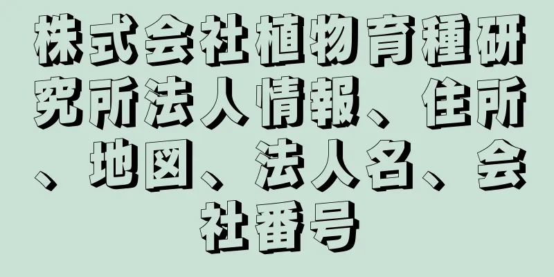 株式会社植物育種研究所法人情報、住所、地図、法人名、会社番号