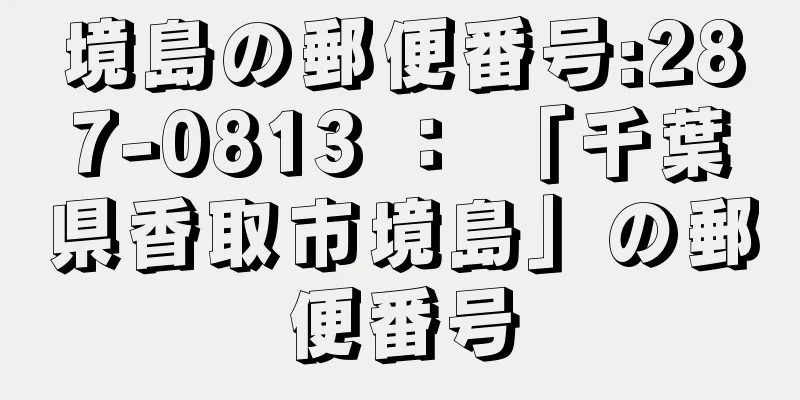 境島の郵便番号:287-0813 ： 「千葉県香取市境島」の郵便番号