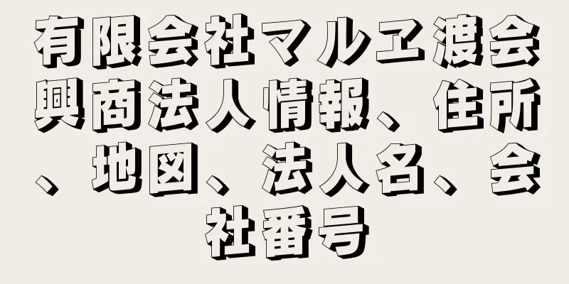 有限会社マルヱ渡会興商法人情報、住所、地図、法人名、会社番号