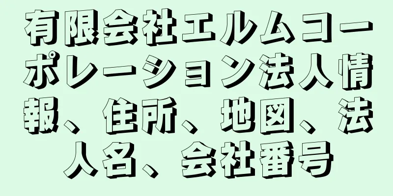 有限会社エルムコーポレーション法人情報、住所、地図、法人名、会社番号