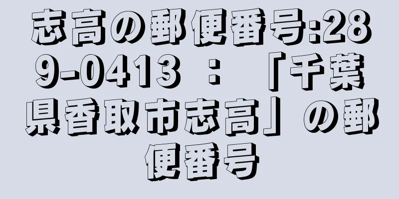 志高の郵便番号:289-0413 ： 「千葉県香取市志高」の郵便番号