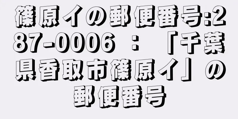 篠原イの郵便番号:287-0006 ： 「千葉県香取市篠原イ」の郵便番号