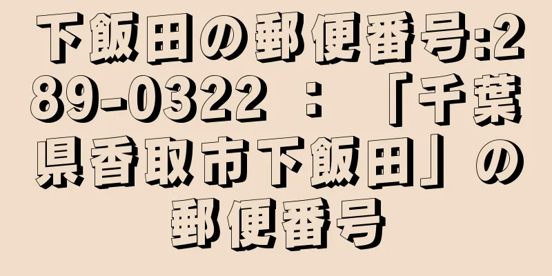 下飯田の郵便番号:289-0322 ： 「千葉県香取市下飯田」の郵便番号