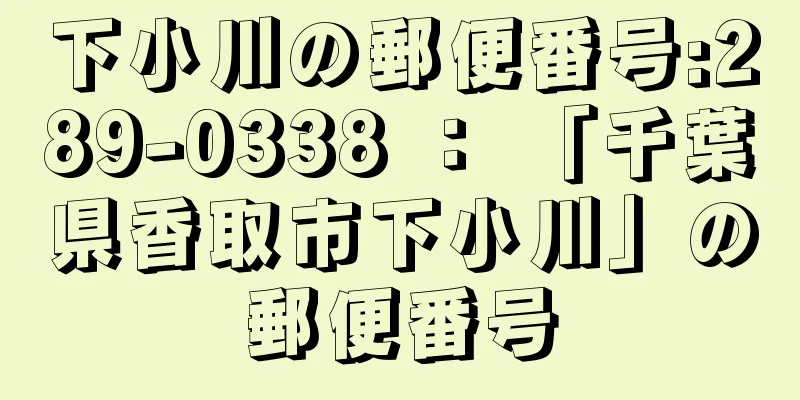 下小川の郵便番号:289-0338 ： 「千葉県香取市下小川」の郵便番号