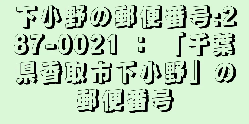 下小野の郵便番号:287-0021 ： 「千葉県香取市下小野」の郵便番号